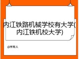 内江铁路机械学校有大学(内江铁机校大学)