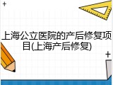 上海公立医院的产后修复项目(上海产后修复)