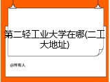 第二轻工业大学在哪(二工大地址)
