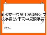 衡水安平县高中复读补习学校学费(安平高中复读学费)