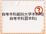 自考本科能叫大学本科吗(自考本科算本科)
