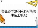 天津轻工职业技术大学(天津轻工职大)
