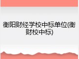 衡阳财经学校中标单位(衡财校中标)