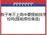孩子考不上高中要提前找学校吗(提前择校备选)