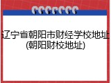 辽宁省朝阳市财经学校地址(朝阳财校地址)