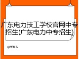 广东电力技工学校官网中专招生(广东电力中专招生)