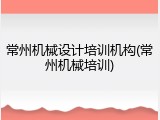 常州机械设计培训机构(常州机械培训)