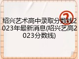 绍兴艺术高中录取分数线2023年最新消息(绍兴艺高2023分数线)