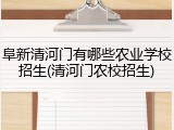 阜新清河门有哪些农业学校招生(清河门农校招生)