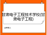 甘肃电子工程技术学校(甘肃电子工程)