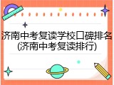 济南中考复读学校口碑排名(济南中考复读排行)