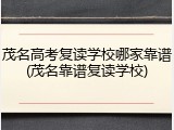 茂名高考复读学校哪家靠谱(茂名靠谱复读学校)