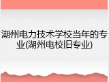湖州电力技术学校当年的专业(湖州电校旧专业)