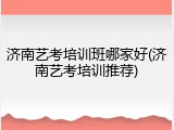 济南艺考培训班哪家好(济南艺考培训推荐)