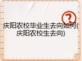 庆阳农校毕业生去向如何(庆阳农校生去向)
