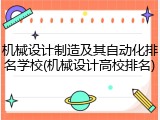 机械设计制造及其自动化排名学校(机械设计高校排名)