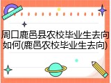 周口鹿邑县农校毕业生去向如何(鹿邑农校毕业生去向)