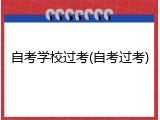自考学校过考(自考过考)