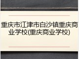 重庆市江津市白沙镇重庆商业学校(重庆商业学校)