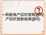 一帆教练产后恢复靠谱吗(产后恢复教练靠谱吗)