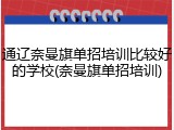 通辽奈曼旗单招培训比较好的学校(奈曼旗单招培训)