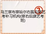 乌兰察布察哈尔右翼后旗艺考补习机构(察右后旗艺考班)