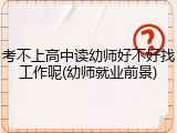 考不上高中读幼师好不好找工作呢(幼师就业前景)