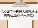 机械臂工业机器人编程培训机构(工业机器人编程)