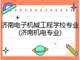 济南电子机械工程学校专业(济南机电专业)
