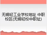 无锡轻工业学校地址 中职校区(无锡轻校中职址)