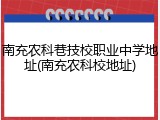 南充农科巷技校职业中学地址(南充农科校地址)