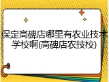 保定高碑店哪里有农业技术学校啊(高碑店农技校)