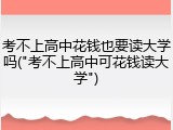 考不上高中花钱也要读大学吗("考不上高中可花钱读大学")