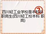 四川轻工业学校是本科吗 职高生(四川轻工校本科 职高)