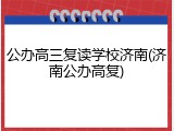 公办高三复读学校济南(济南公办高复)