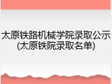 太原铁路机械学院录取公示(太原铁院录取名单)