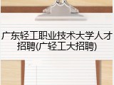 广东轻工职业技术大学人才招聘(广轻工大招聘)