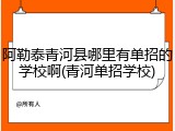 阿勒泰青河县哪里有单招的学校啊(青河单招学校)