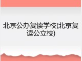 北京公办复读学校(北京复读公立校)