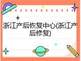 浙江产后恢复中心(浙江产后修复)