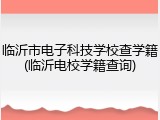临沂市电子科技学校查学籍(临沂电校学籍查询)
