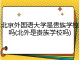 北京外国语大学是贵族学校吗(北外是贵族学校吗)
