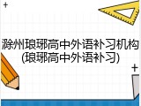 滁州琅琊高中外语补习机构(琅琊高中外语补习)