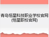 青岛恒星科技职业学校官网(恒星职校官网)