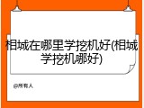 相城在哪里学挖机好(相城学挖机哪好)