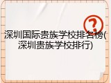 深圳国际贵族学校排名榜(深圳贵族学校排行)