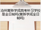 沧州黄骅学成高考补习学校是全日制吗(黄骅学成全日制吗)