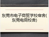 东莞市电子商贸学校宿舍(东莞电商校舍)