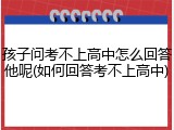 孩子问考不上高中怎么回答他呢(如何回答考不上高中)