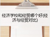 经济学校和经贸哪个好(经济与经贸对比)
